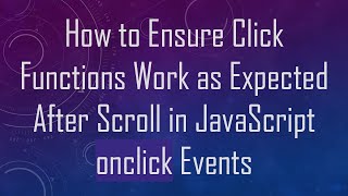 How to Ensure Click Functions Work as Expected After Scroll in JavaScript onclick Events