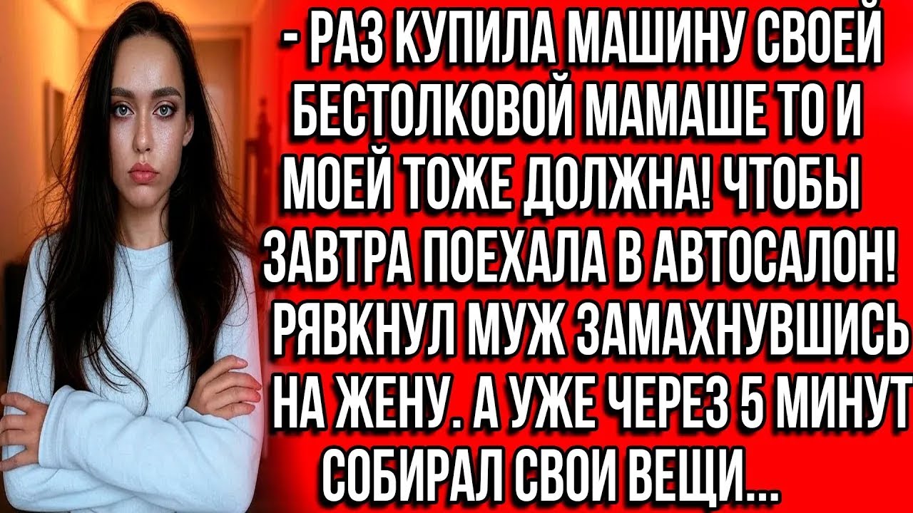 Раз купила машину своей бестолковой мамаше то и моей тоже должна! Чтобы завтра поехала в автосал