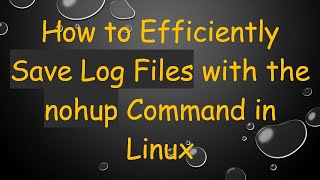 How to Efficiently Save Log Files with the nohup Command in Linux