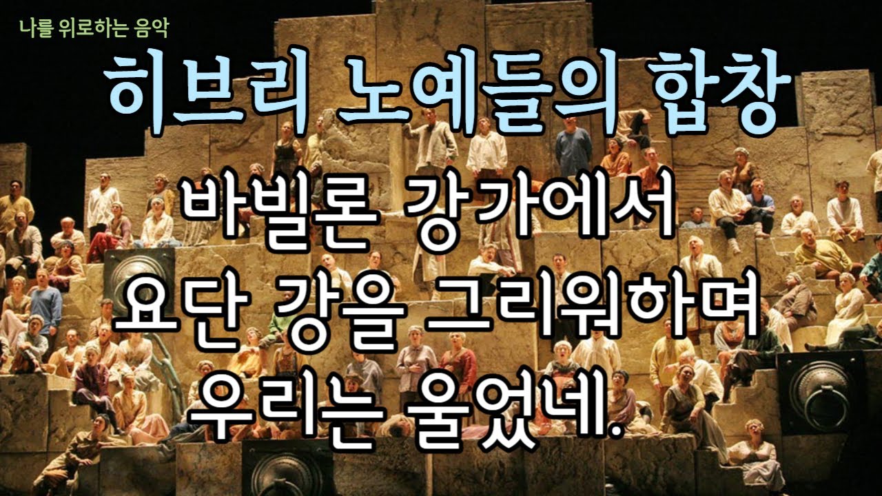 베르디 '나부코' 중 히브리 노예들의 합창 -  바빌론 강가에서 요단 강을 그리워하며 우리는 울었네.