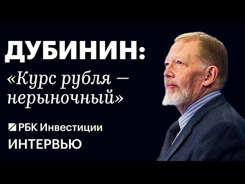 Сергей Дубинин о том, почему российская экономика и рубль — нерыночные, политике ЦБ, ключевой ставке