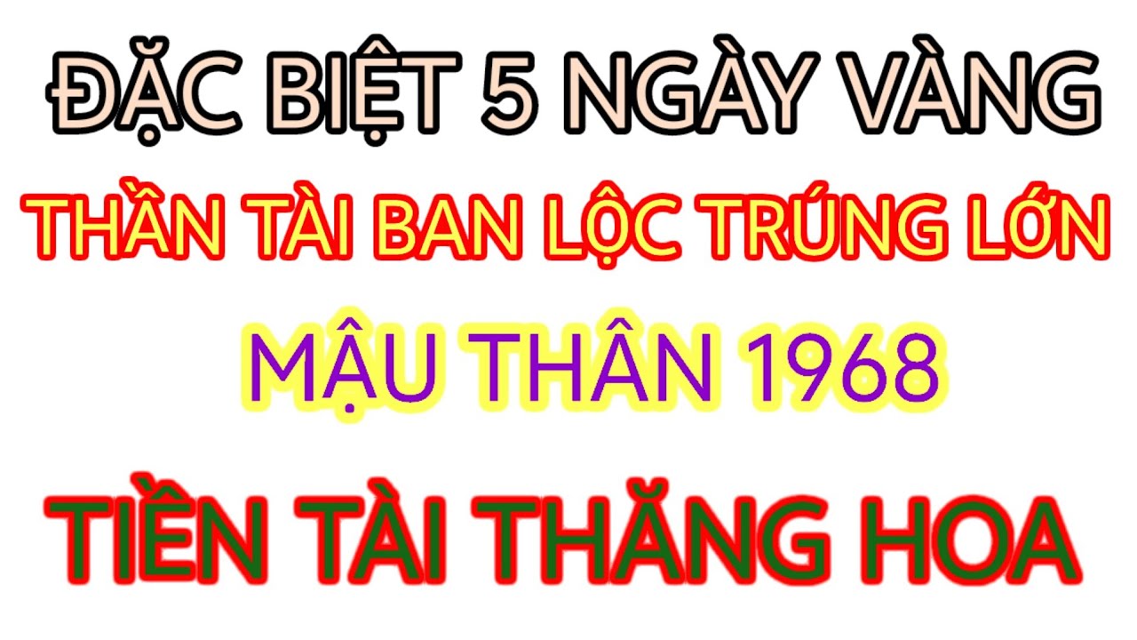 ĐÚNG 5 NGÀY VÀNG THẦN TÀI BAN LỘC MẬU THÂN 1968 TRÚNG LỚN TIỀN TÀI THĂNG HOA GIÀU TO TỪ 15 ĐẾN 19 ÂM