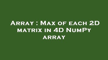 Array : Max of each 2D matrix in 4D NumPy array