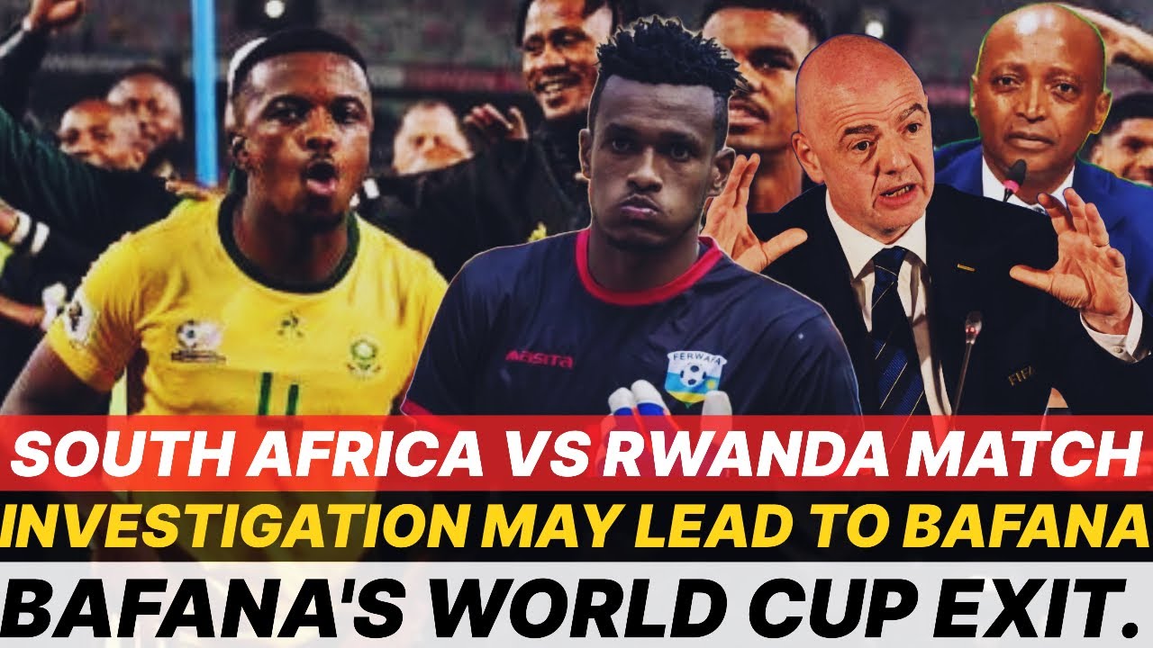 Sa Vs Rwanda South Africa vs Rwanda match investigation may lead to Bafana Bafana's ...