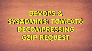 DevOps & SysAdmins: Tomcat6 Decompressing GZip Request