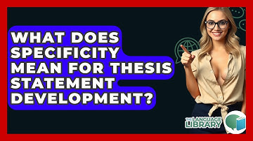 What Does Specificity Mean For Thesis Statement Development? - The Language Library