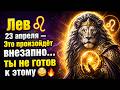Лев ♌ 23 апреля — Это произойдёт внезапно… ты не готов к этому 😳🔥