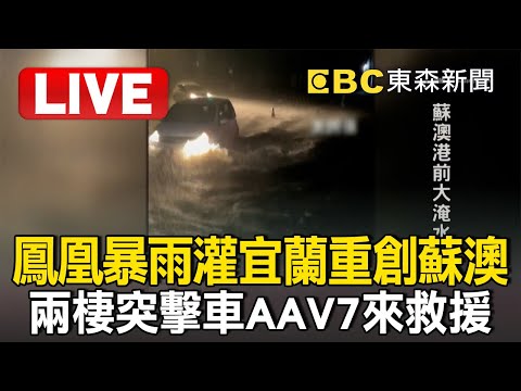 ????Live／鳳凰暴雨灌宜蘭「重創蘇澳」多處淹水！兩棲突擊車AAV7來救援／宜蘭蘇澳市區如孤島！水淹一層樓、急撤百人／蘇西里民貴街水淹成人肩膀 國軍急助居民撤離