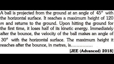 A ball is projected from the ground at an angle of 45° with the horizontal surface. It reaches