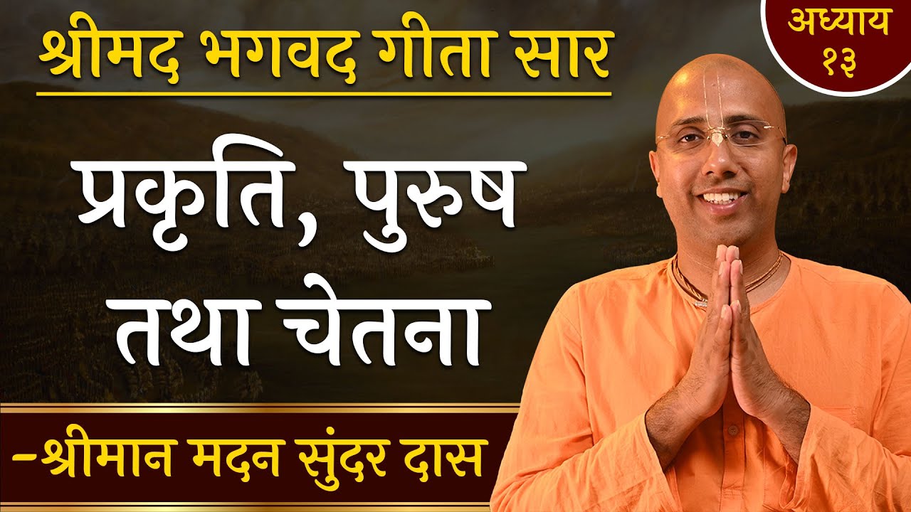 प्रकृति, पुरुष तथा चेतना | Chapter 13 | Bhagavad Gita Essence | Madan Sundar Das