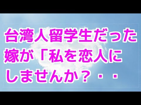 台湾人留学生だった嫁が「私を恋人にしませんか?・・【お話しbox】