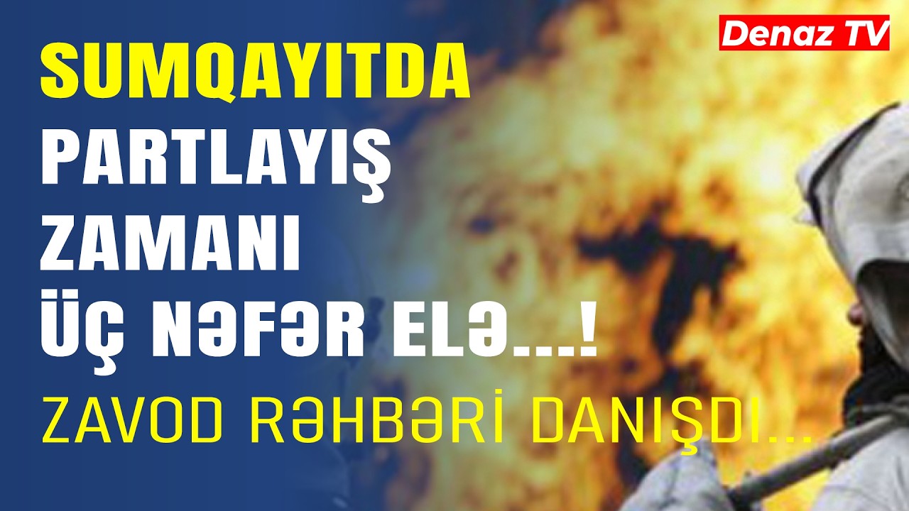 Sumqayıtdakı Partlayışla Bağlı Zavodun Rəhbəri DANIŞDI-HADİSƏNİN TƏFƏRRÜATI
