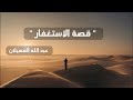 قصة الإستغفار الشيخ عبد الله المهيلان 