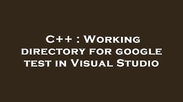 C++ : Working directory for google test in Visual Studio
