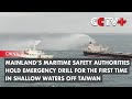 Mainland’s Maritime Safety Authorities Hold First Emergency Drill in Shallow Waters off Taiwan