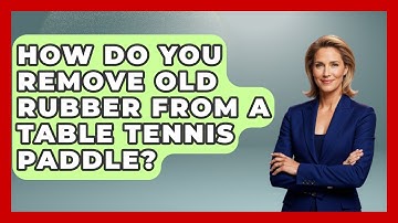 How Do You Remove Old Rubber From A Table Tennis Paddle? - Ping Pong Prodigy
