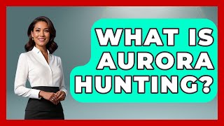 What Is Aurora Hunting? - Europe Travel Pros