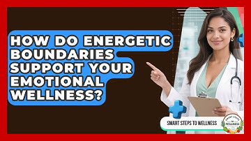 How Do Energetic Boundaries Support Your Emotional Wellness? - Smart Steps to Wellness