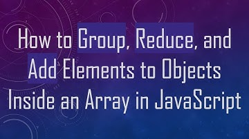 How to Group, Reduce, and Add Elements to Objects Inside an Array in JavaScript