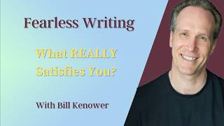 Fearless Writing with Bill Kenower: What REALLY Satisfies You?