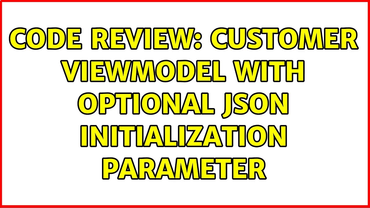 Code Review: Customer ViewModel with optional JSON initialization parameter