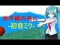 地平線の先に　【初音ミク】【Hatsune Miku】【オリジナル曲 / Original MV】【ボカロ曲】