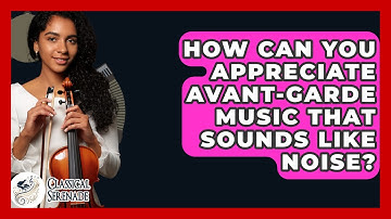How Can You Appreciate Avant-garde Music That Sounds Like Noise? - Classical Serenade