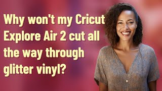 Why won't my Cricut Explore Air 2 cut all the way through glitter vinyl?