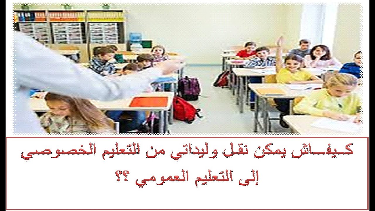 أجي تفهم كيفاش يمكن ليك تنقل وليدلتك من مدرسة خاصة إلى مدرسة عمومية ؟