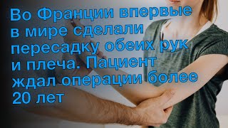 Во Франции впервые в мире сделали пересадку обеих рук и плеча. Пациент ждал операции более 20 лет