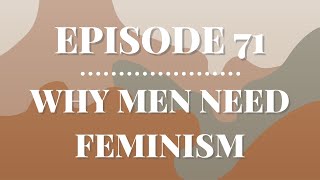Why Men Need Feminism | Episode 71
