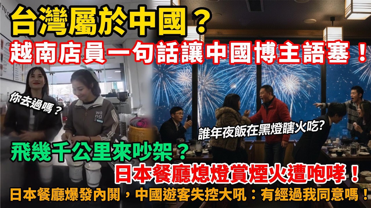 台灣屬於中國？越南店員一句話讓中國博主語塞！飛幾千公里來吵架？日本餐廳熄燈賞煙火遭咆哮！中國遊客失控大吼：有經過我同意嗎？連同胞都看不下去險些開打！