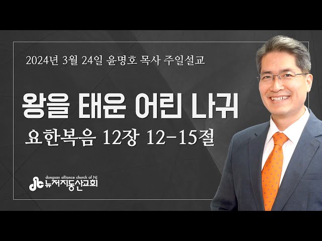 왕을 태운 어린 나귀  (요 12:12-15) - 윤명호 목사 | 24. 3. 24. 주일