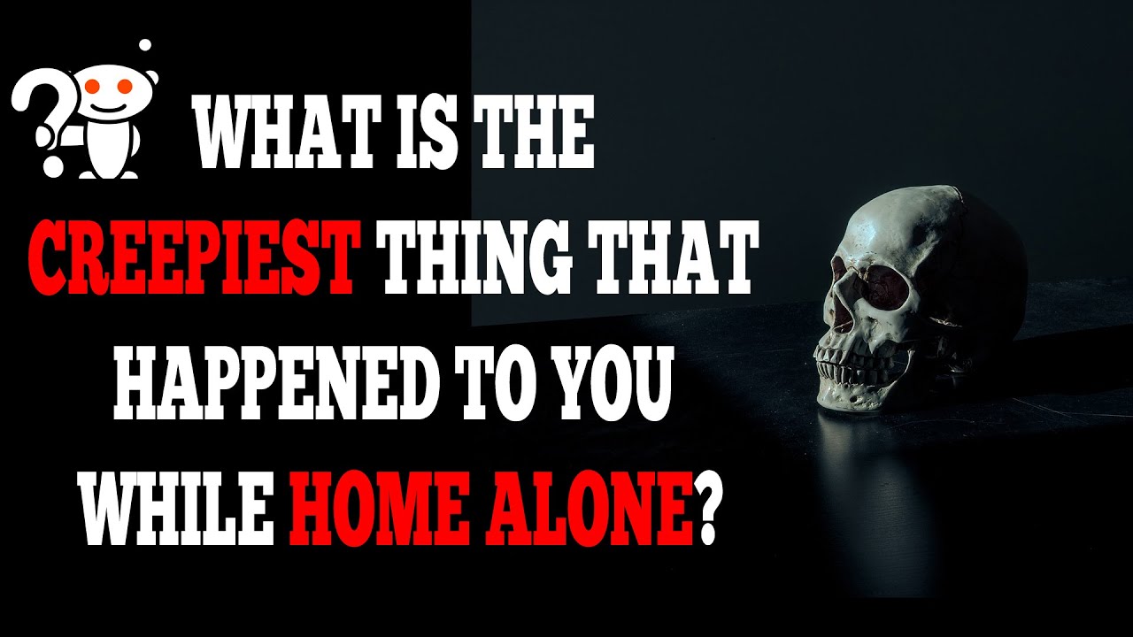 What Is The Creepiest Thing That Happened To You While Home Alone
