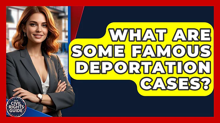 What Are Some Famous Deportation Cases? - Your Civil Rights Guide