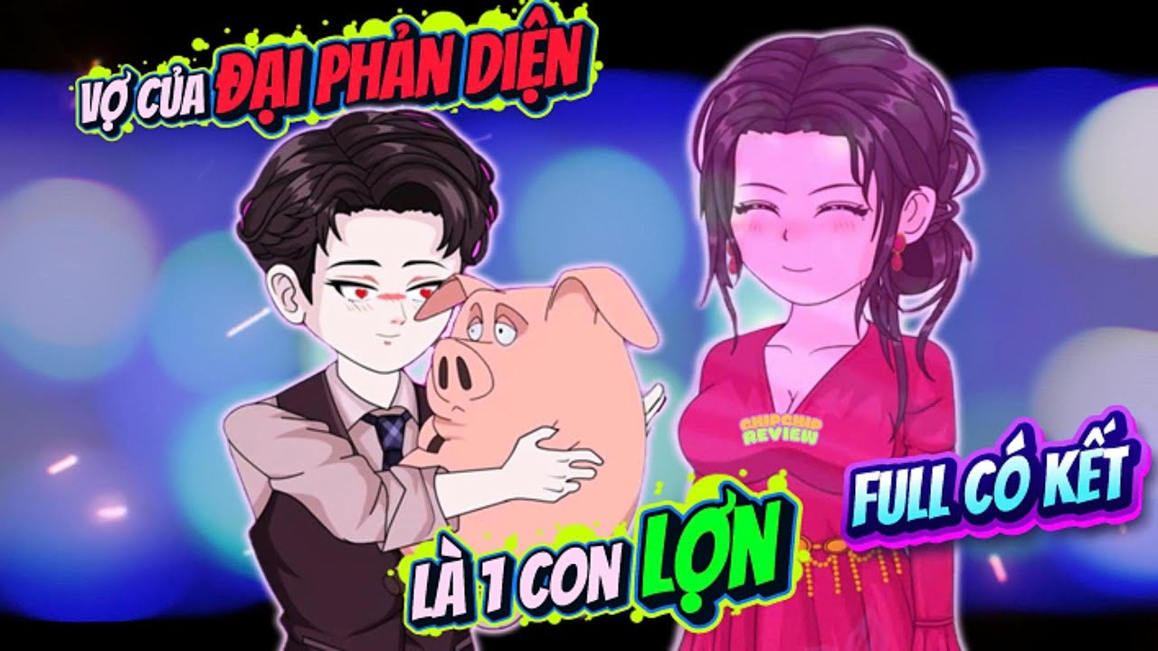 Full Có Kết |  Vợ Của Đại Phản Diện Là 1 Con Lợn | ChipChip Review