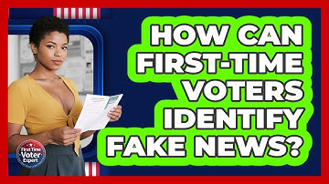 How Can First-time Voters Identify Fake News? - First Time Voter Expert