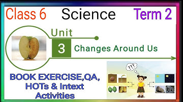 CHANGES AROUND US CLASS 6 SCIENCE TERM 2 UNIT 3 BOOK EXERCISE,QA,HOTS & INTEXT ACTIVITIES-EXTRA