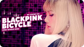 How Would BlackPink Sing -「 BICYCLE 」- By CHUNG HA