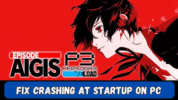 How To Fix Persona 3 Reload: Episode Aigis Crashing at Startup Error On PC