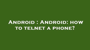 Android : Android: how to telnet a phone?