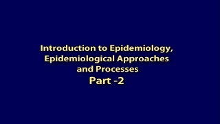 Introduction to Epidemiology, Epidemiological Approaches and Processes - Part 2