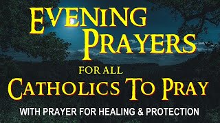 EVENING PRAYERS FOR ALL CATHOLICS TO PRAY WITH PRAYER FOR HEALING AND PROTECTION