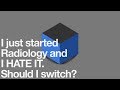 I just started Radiology and I HATE IT.  Should I switch?