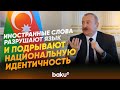 Президент Ильхам Алиев о защите чистоты азербайджанского языка - Baku TV | RU