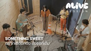 Something Sweet - อยากเจออีกจัง ยังรอที่เดิม [ALIVE SESSION]