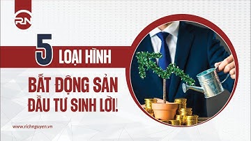 5 LOẠI HÌNH BẤT ĐỘNG SẢN ĐẦU TƯ SINH LỜI!
