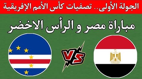 مباراة مصر ضد الرأس الاخضر اليوم في الجولة الأولى من تصفيات كأس أمم إفريقيا - المغرب 2025