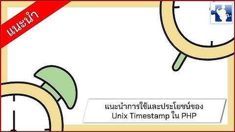 การใช้ ประโยชน์ของ Unix Timestamp ใน PHP ออกแบบตารางให้สอดคล้องกับข้อมูลที่เก็บ ทำให้โปรแกรมยืดหยุ่น