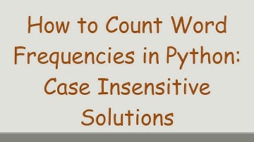 How to Count Word Frequencies in Python: Case Insensitive Solutions